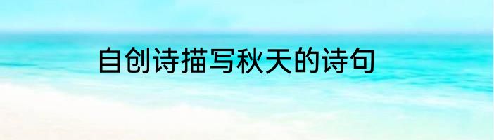 自创诗描写秋天的诗句