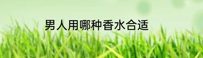 男人用哪种香水合适