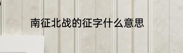 南征北战的征字什么意思