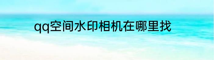 qq空间水印相机在哪里找