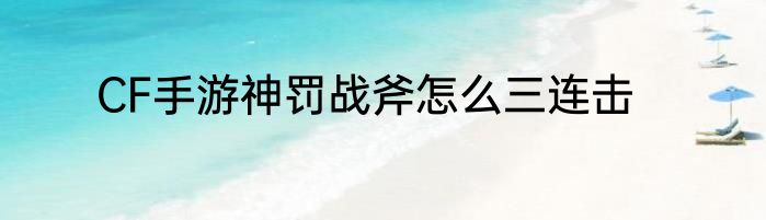 CF手游神罚战斧怎么三连击