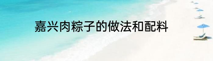 嘉兴肉粽子的做法和配料