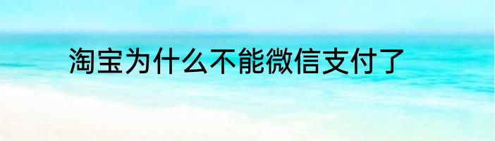 淘宝为什么不能微信支付了