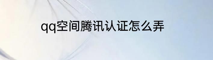 qq空间腾讯认证怎么弄