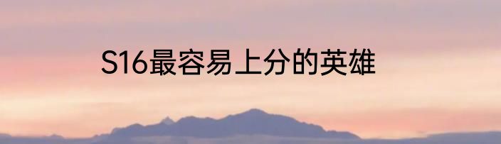 S16最容易上分的英雄