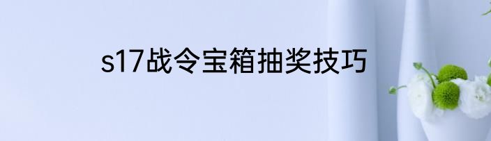s17战令宝箱抽奖技巧