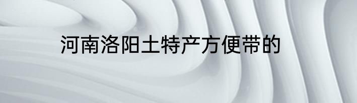 河南洛阳土特产方便带的