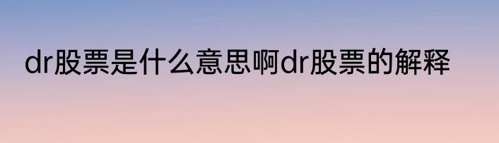 dr股票是什么意思啊dr股票的解释