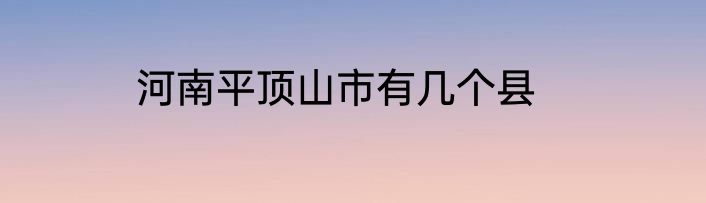 河南平顶山市有几个县