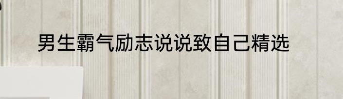 男生霸气励志说说致自己精选