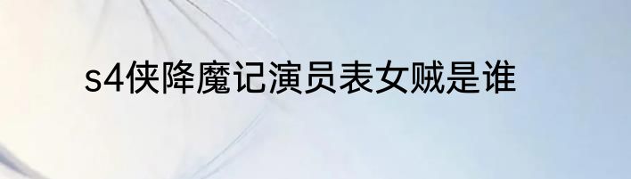 s4侠降魔记演员表女贼是谁