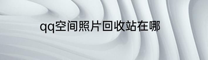 qq空间照片回收站在哪