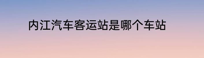 内江汽车客运站是哪个车站