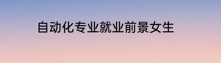 自动化专业就业前景女生