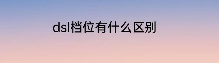 dsl档位有什么区别