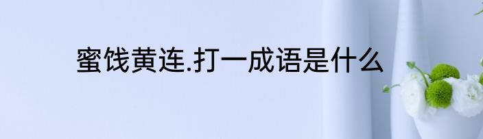 蜜饯黄连.打一成语是什么