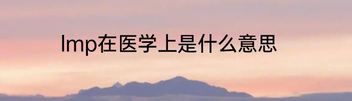 lmp在医学上是什么意思