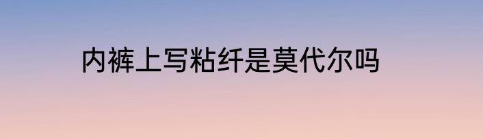 内裤上写粘纤是莫代尔吗