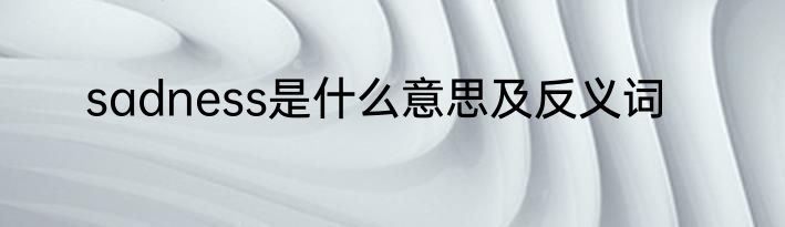 sadness是什么意思及反义词