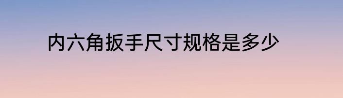 内六角扳手尺寸规格是多少