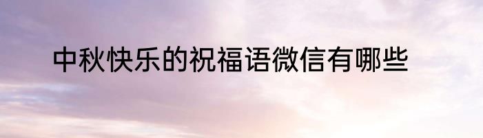 中秋快乐的祝福语微信有哪些