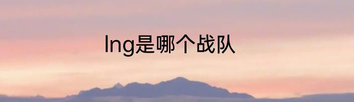 lng是哪个战队