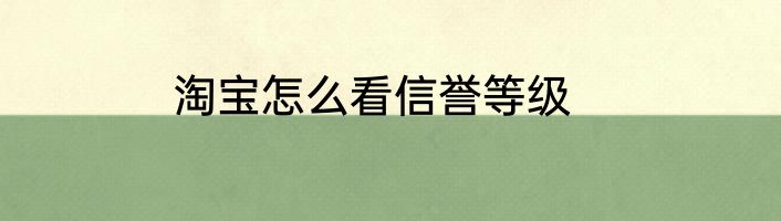 淘宝怎么看信誉等级