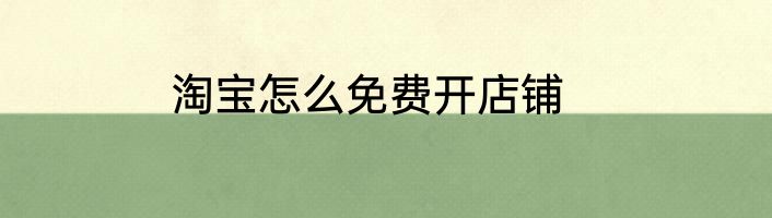 淘宝怎么免费开店铺
