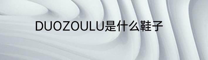 DUOZOULU是什么鞋子