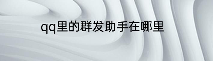 qq里的群发助手在哪里