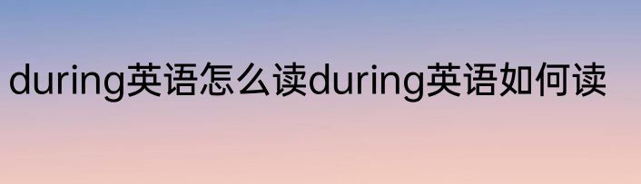 during英语怎么读during英语如何读