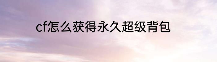 cf怎么获得永久超级背包