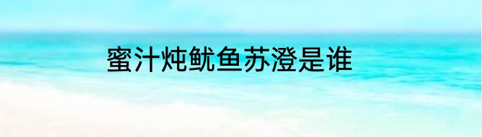 蜜汁炖鱿鱼苏澄是谁