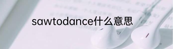 sawtodance什么意思