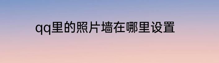 qq里的照片墙在哪里设置