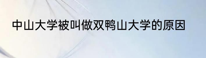 中山大学被叫做双鸭山大学的原因