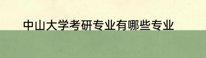 中山大学考研专业有哪些专业