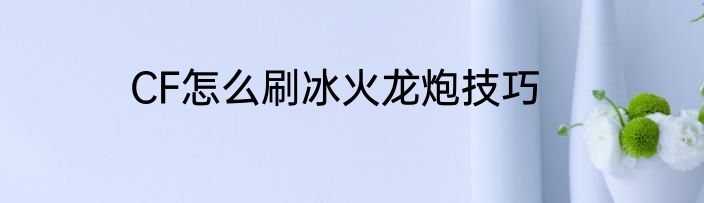 CF怎么刷冰火龙炮技巧