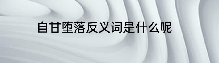 自甘堕落反义词是什么呢