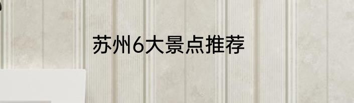 苏州6大景点推荐