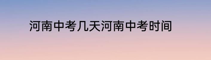 河南中考几天河南中考时间