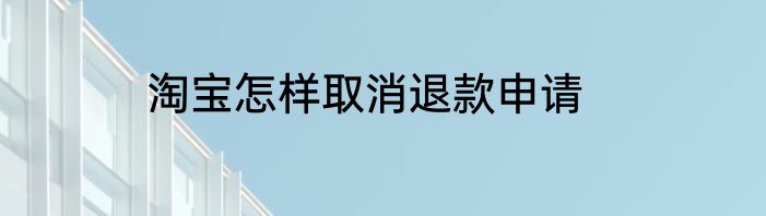 淘宝怎样取消退款申请