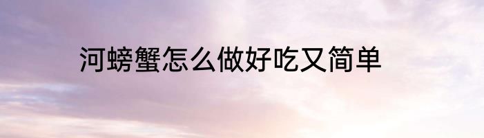 河螃蟹怎么做好吃又简单