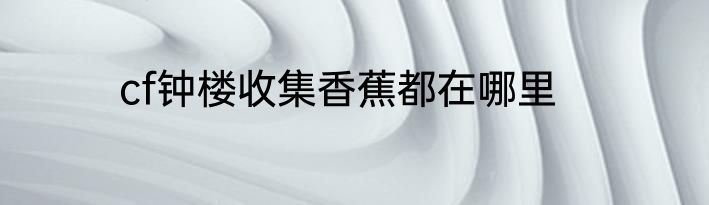 cf钟楼收集香蕉都在哪里