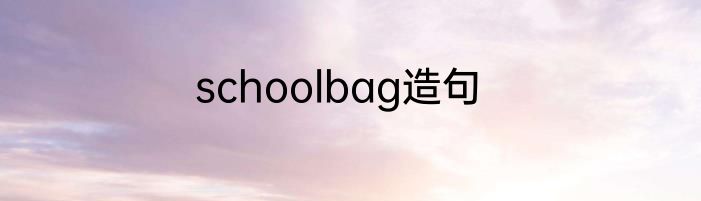 schoolbag造句