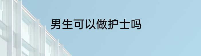 男生可以做护士吗