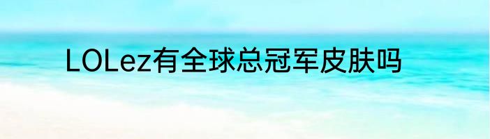 LOLez有全球总冠军皮肤吗