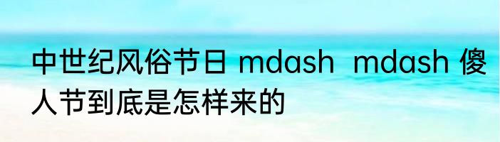 中世纪风俗节日 mdash  mdash 傻人节到底是怎样来的