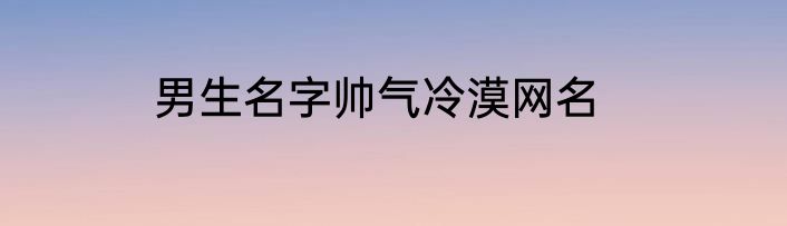 男生名字帅气冷漠网名