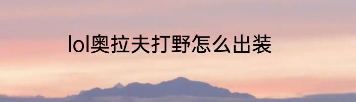 lol奥拉夫打野怎么出装